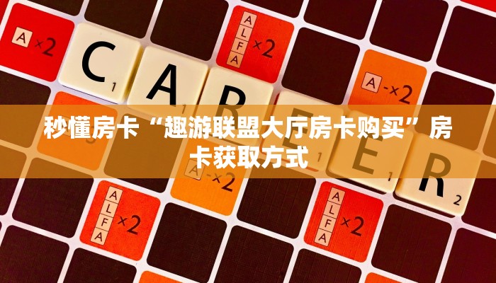 秒懂房卡“趣游联盟大厅房卡购买”房卡获取方式 秒懂房卡“趣游联盟大厅房卡购买”房卡获取方式