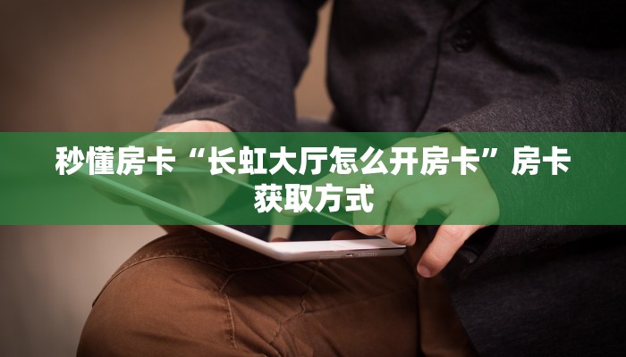 秒懂房卡“长虹大厅怎么开房卡”房卡获取方式 秒懂房卡“长虹大厅怎么开房卡”房卡获取方式