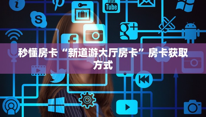秒懂房卡“新道游大厅房卡”房卡获取方式 秒懂房卡“新道游大厅房卡”房卡获取方式