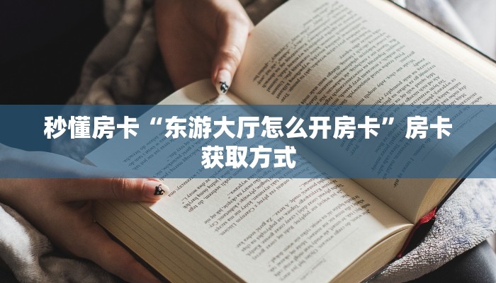 秒懂房卡“东游大厅怎么开房卡”房卡获取方式 秒懂房卡“东游大厅怎么开房卡”房卡获取方式