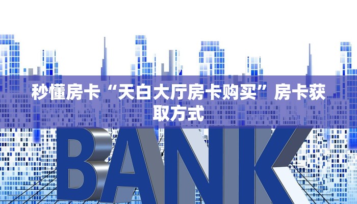 秒懂房卡“天白大厅房卡购买”房卡获取方式 秒懂房卡“天白大厅房卡购买”房卡获取方式