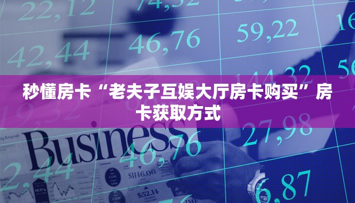 秒懂房卡“老夫子互娱大厅房卡购买”房卡获取方式 秒懂房卡“老夫子互娱大厅房卡购买”房卡获取方式