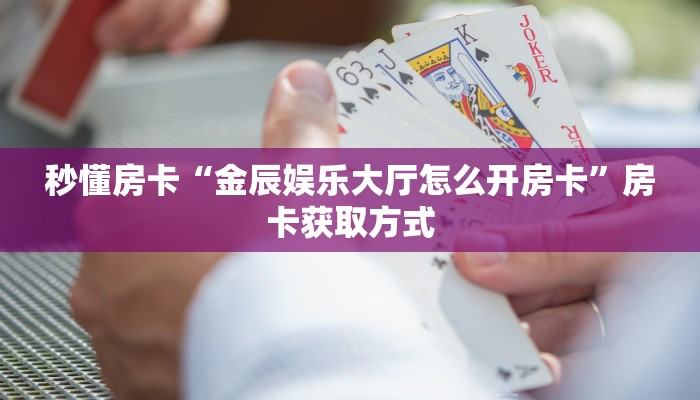秒懂房卡“金辰娱乐大厅怎么开房卡”房卡获取方式 秒懂房卡“金辰娱乐大厅怎么开房卡”房卡获取方式