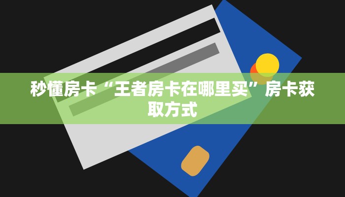 秒懂房卡“王者房卡在哪里买”房卡获取方式 秒懂房卡“王者房卡在哪里买”房卡获取方式