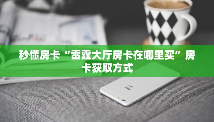 秒懂房卡“雷霆大厅房卡在哪里买”房卡获取方式