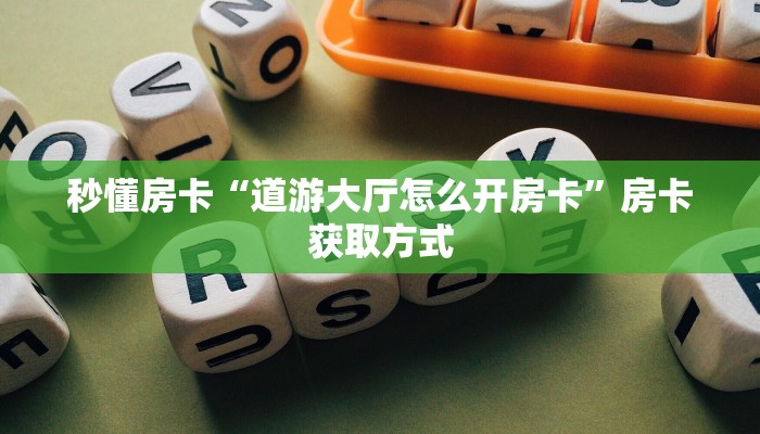 秒懂房卡“道游大厅怎么开房卡”房卡获取方式 秒懂房卡“道游大厅怎么开房卡”房卡获取方式