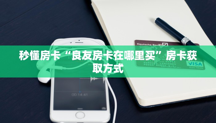秒懂房卡“良友房卡在哪里买”房卡获取方式 秒懂房卡“良友房卡在哪里买”房卡获取方式