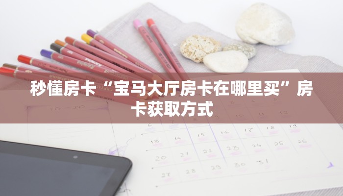 秒懂房卡“宝马大厅房卡在哪里买”房卡获取方式 秒懂房卡“宝马大厅房卡在哪里买”房卡获取方式