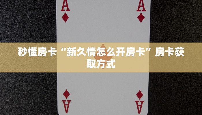 秒懂房卡“新久情怎么开房卡”房卡获取方式 秒懂房卡“新久情怎么开房卡”房卡获取方式