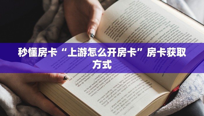 秒懂房卡“上游怎么开房卡”房卡获取方式 秒懂房卡“上游怎么开房卡”房卡获取方式