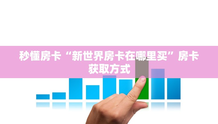 秒懂房卡“新世界房卡在哪里买”房卡获取方式 秒懂房卡“新世界房卡在哪里买”房卡获取方式
