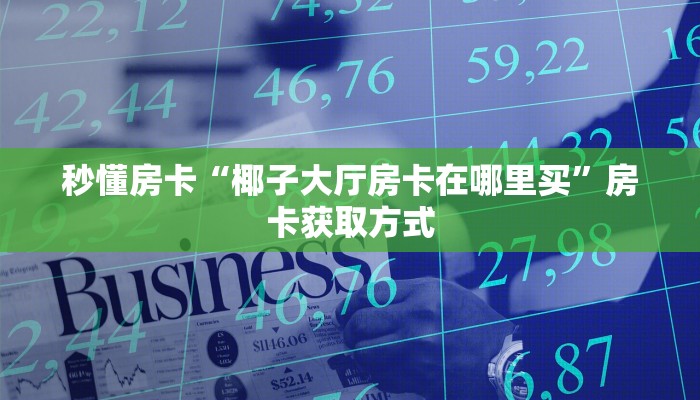 秒懂房卡“椰子大厅房卡在哪里买”房卡获取方式 秒懂房卡“椰子大厅房卡在哪里买”房卡获取方式