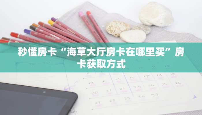 秒懂房卡“海草大厅房卡在哪里买”房卡获取方式 秒懂房卡“海草大厅房卡在哪里买”房卡获取方式