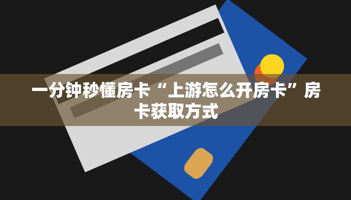 一分钟秒懂房卡“上游怎么开房卡”房卡获取方式 一分钟秒懂房卡“上游怎么开房卡”房卡获取方式