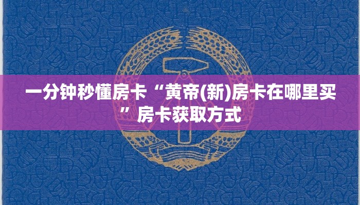 一分钟秒懂房卡“黄帝(新)房卡在哪里买”房卡获取方式 一分钟秒懂房卡“黄帝(新)房卡在哪里买”房卡获取方式
