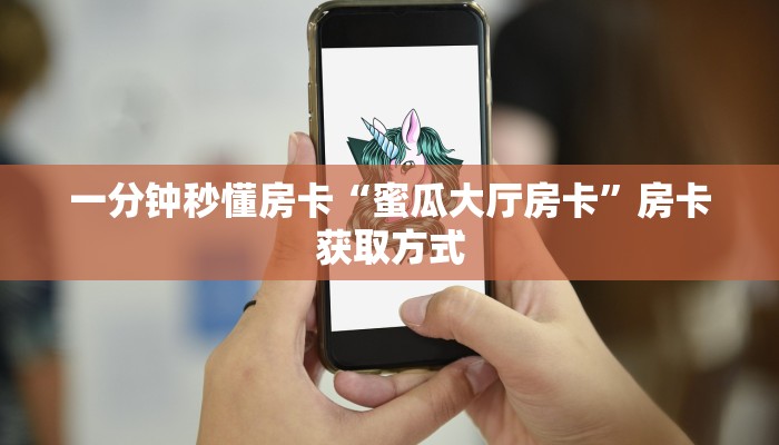 一分钟秒懂房卡“蜜瓜大厅房卡”房卡获取方式 一分钟秒懂房卡“蜜瓜大厅房卡”房卡获取方式