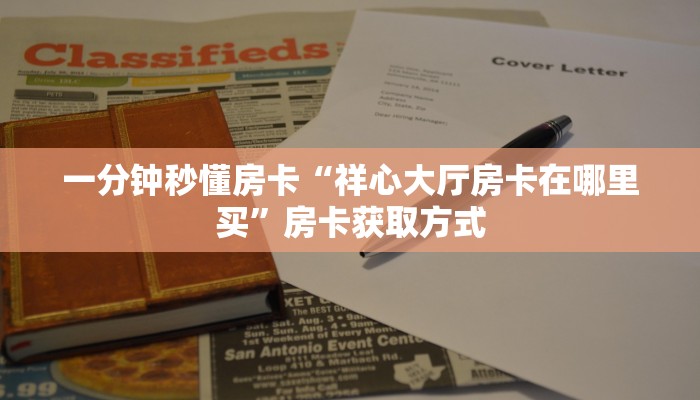 一分钟秒懂房卡“祥心大厅房卡在哪里买”房卡获取方式 一分钟秒懂房卡“祥心大厅房卡在哪里买”房卡获取方式