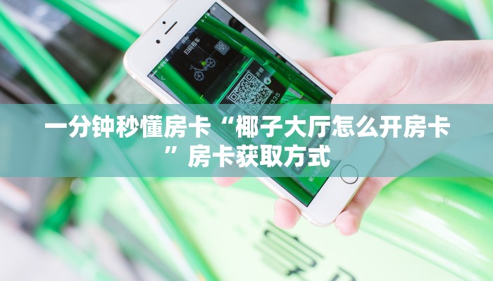 一分钟秒懂房卡“椰子大厅怎么开房卡”房卡获取方式 一分钟秒懂房卡“椰子大厅怎么开房卡”房卡获取方式