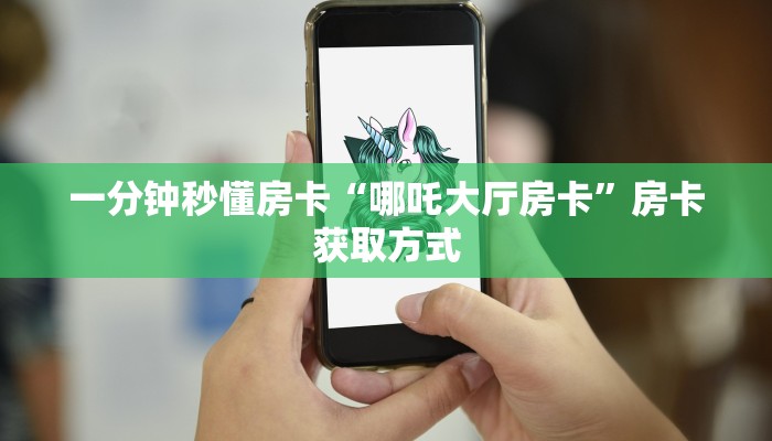 一分钟秒懂房卡“哪吒大厅房卡”房卡获取方式 一分钟秒懂房卡“哪吒大厅房卡”房卡获取方式