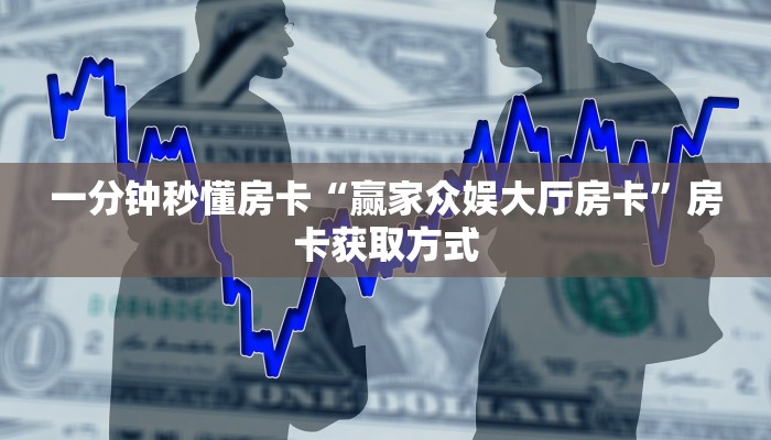 一分钟秒懂房卡“赢家众娱大厅房卡”房卡获取方式