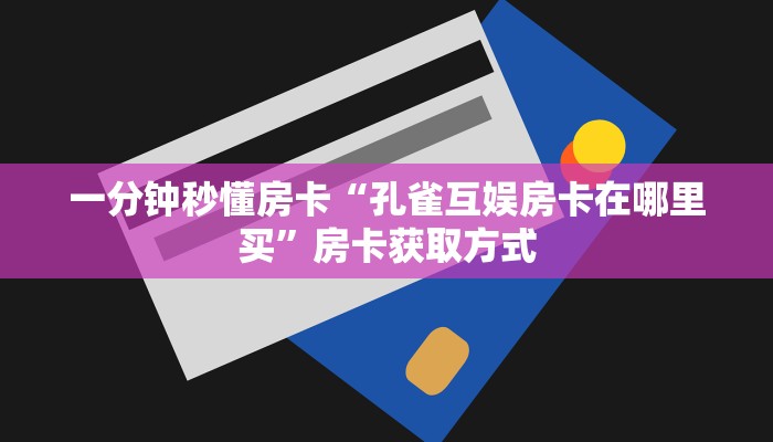 一分钟秒懂房卡“孔雀互娱房卡在哪里买”房卡获取方式