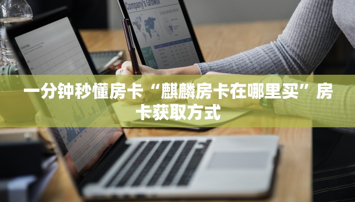 一分钟秒懂房卡“麒麟房卡在哪里买”房卡获取方式