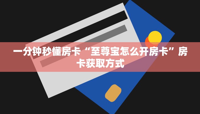 一分钟秒懂房卡“至尊宝怎么开房卡”房卡获取方式