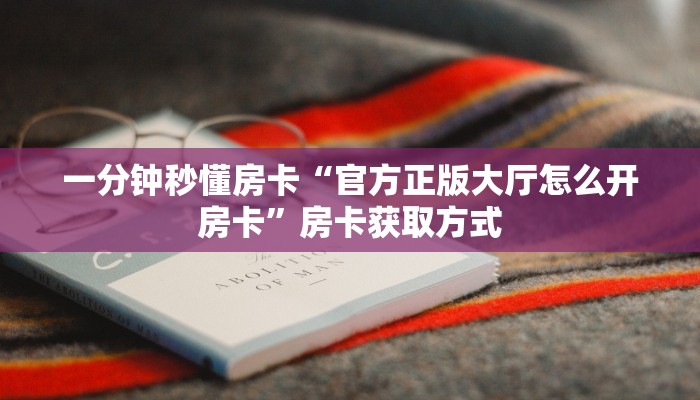 一分钟秒懂房卡“官方正版大厅怎么开房卡”房卡获取方式
