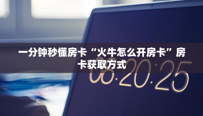 一分钟秒懂房卡“火牛怎么开房卡”房卡获取方式