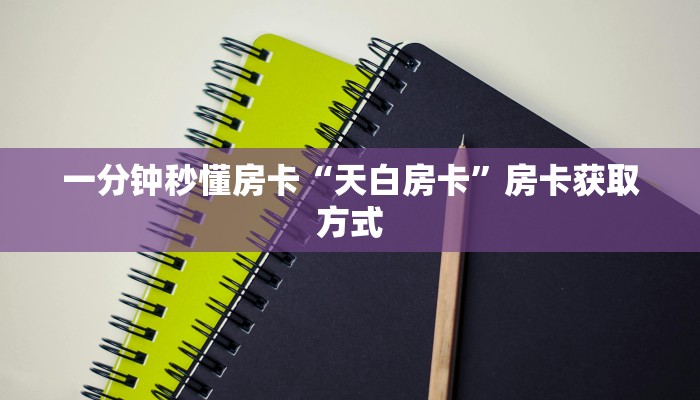 一分钟秒懂房卡“天白房卡”房卡获取方式