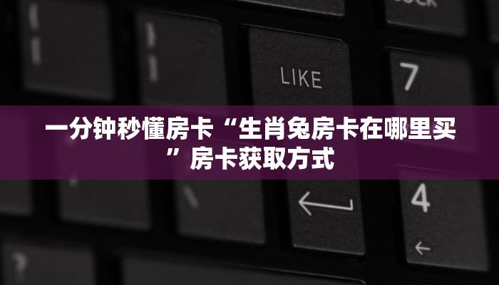 一分钟秒懂房卡“生肖兔房卡在哪里买”房卡获取方式