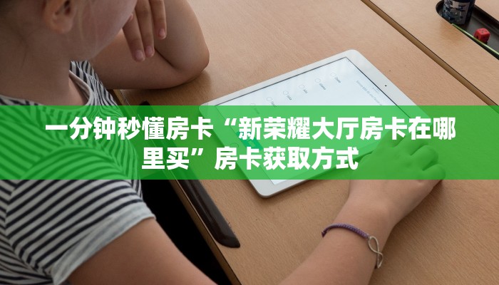 一分钟秒懂房卡“新荣耀大厅房卡在哪里买”房卡获取方式