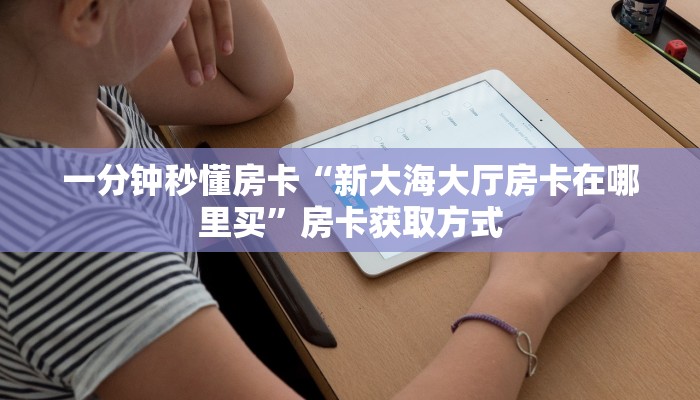 一分钟秒懂房卡“新大海大厅房卡在哪里买”房卡获取方式