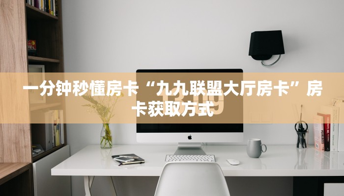一分钟秒懂房卡“九九联盟大厅房卡”房卡获取方式