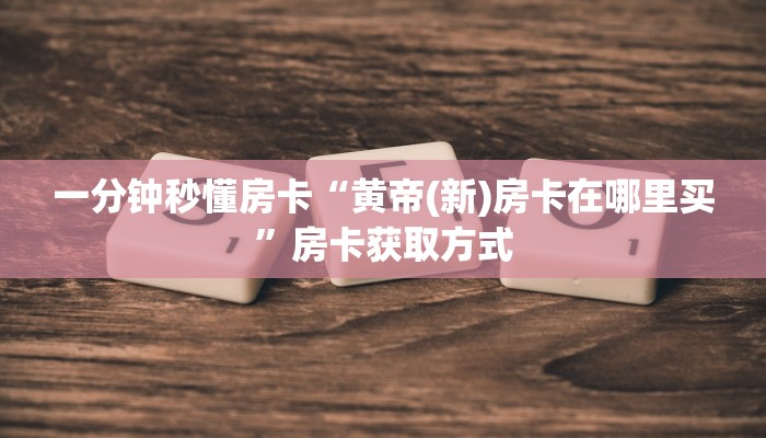 一分钟秒懂房卡“黄帝(新)房卡在哪里买”房卡获取方式