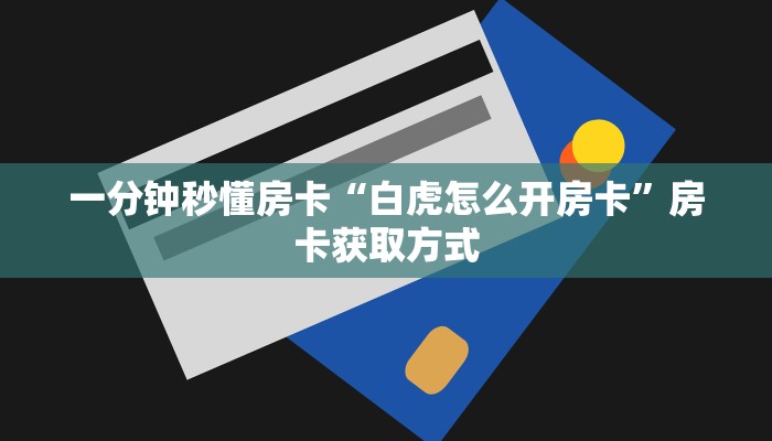 一分钟秒懂房卡“白虎怎么开房卡”房卡获取方式