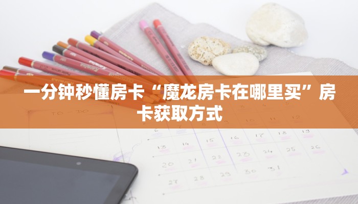 一分钟秒懂房卡“魔龙房卡在哪里买”房卡获取方式