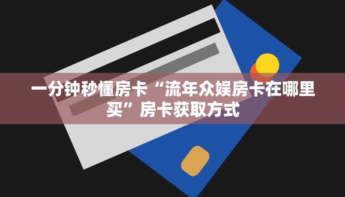 一分钟秒懂房卡“流年众娱房卡在哪里买”房卡获取方式