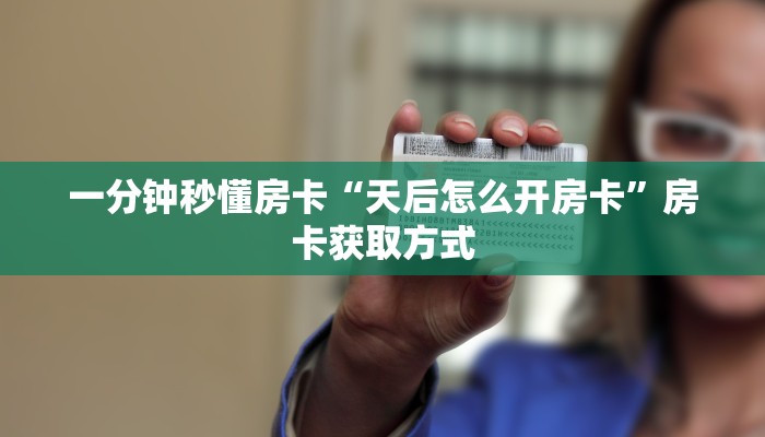 一分钟秒懂房卡“天后怎么开房卡”房卡获取方式