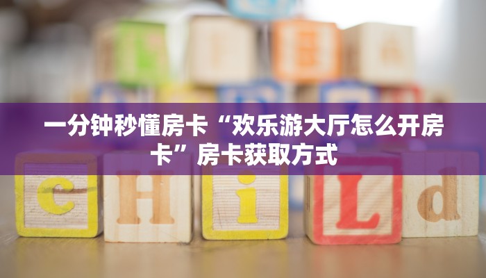 一分钟秒懂房卡“欢乐游大厅怎么开房卡”房卡获取方式
