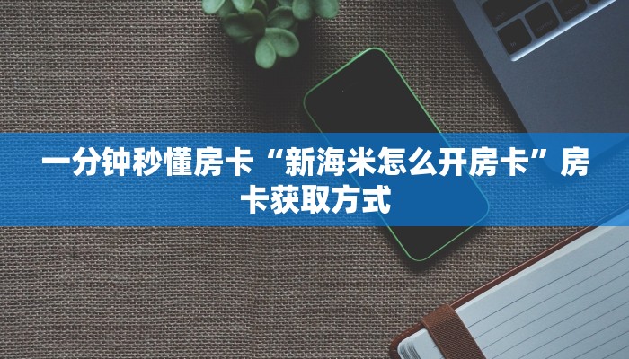 一分钟秒懂房卡“新海米怎么开房卡”房卡获取方式