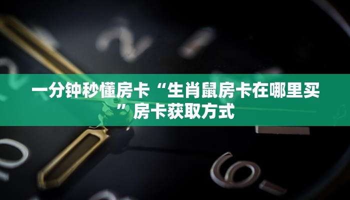 一分钟秒懂房卡“生肖鼠房卡在哪里买”房卡获取方式