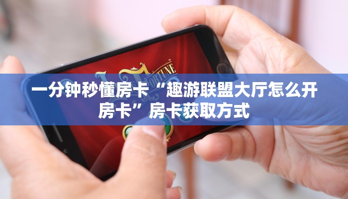一分钟秒懂房卡“趣游联盟大厅怎么开房卡”房卡获取方式
