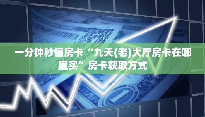 一分钟秒懂房卡“九天(老)大厅房卡在哪里买”房卡获取方式