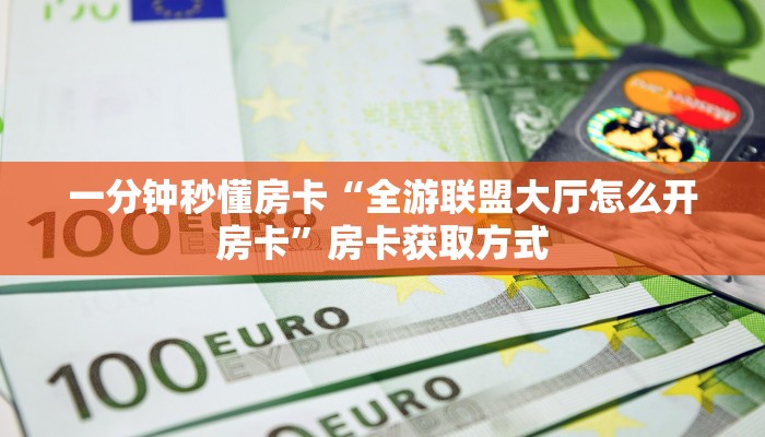 一分钟秒懂房卡“全游联盟大厅怎么开房卡”房卡获取方式