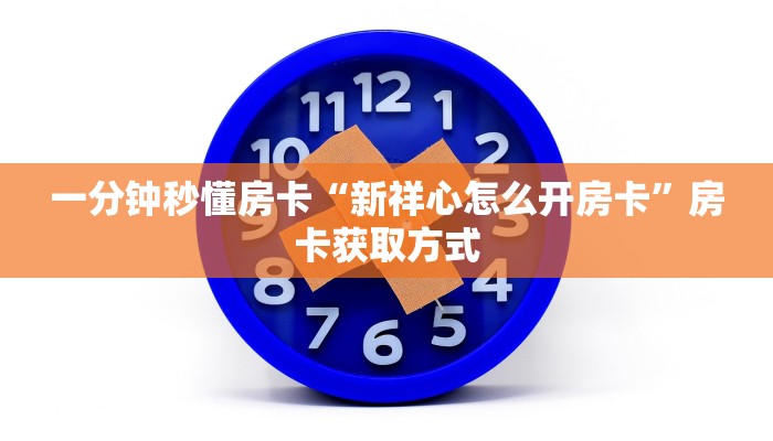 一分钟秒懂房卡“新祥心怎么开房卡”房卡获取方式