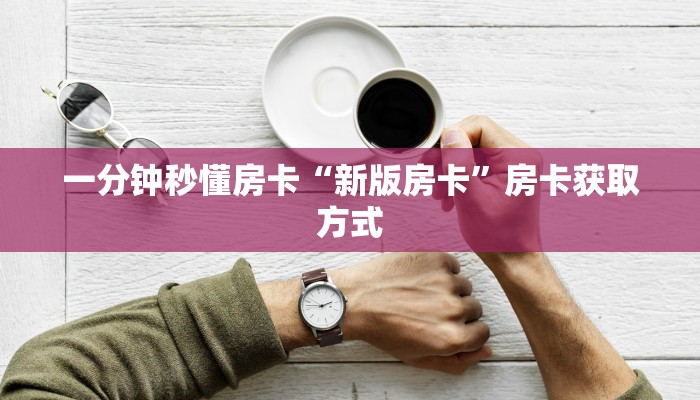 一分钟秒懂房卡“新版房卡”房卡获取方式