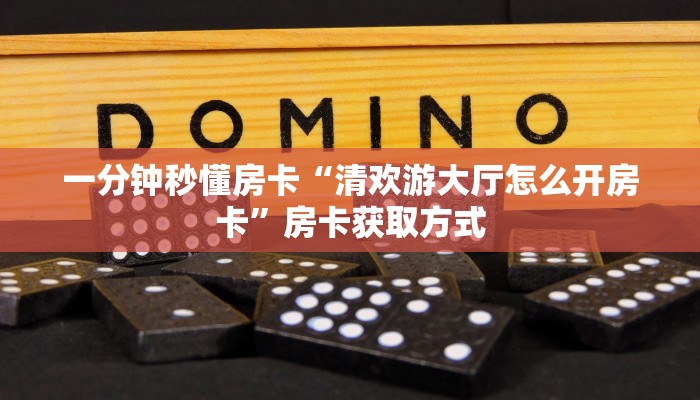 一分钟秒懂房卡“清欢游大厅怎么开房卡”房卡获取方式