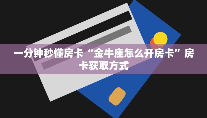 一分钟秒懂房卡“金牛座怎么开房卡”房卡获取方式