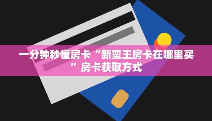 一分钟秒懂房卡“新蛮王房卡在哪里买”房卡获取方式